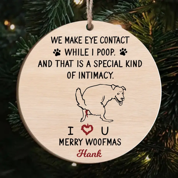 We Make Eye Contact While I Poop And That's A Special Kind Of Intimacy - Personalized Wooden Ornament